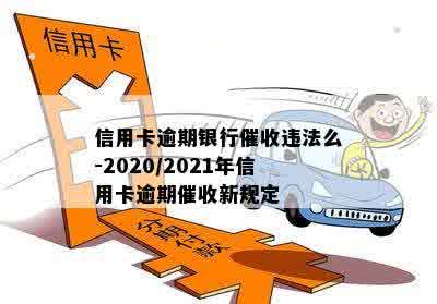 信用卡逾期银行催收违法么-2020/2021年信用卡逾期催收新规定