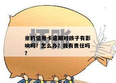 亲的信用卡逾期对孩子有影响吗？怎么办？我有责任吗？