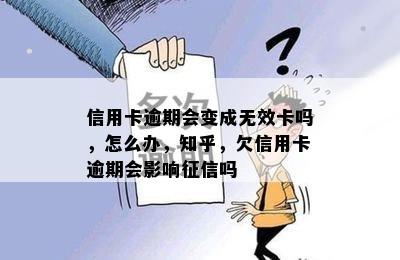 信用卡逾期会变成无效卡吗，怎么办，知乎，欠信用卡逾期会影响征信吗