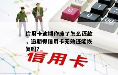 信用卡逾期作废了怎么还款，逾期得信用卡无效还能恢复吗？