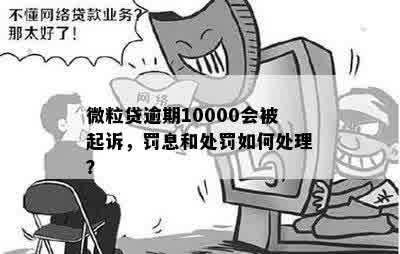 微粒贷逾期10000会被起诉，罚息和处罚如何处理？