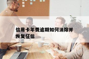 信用卡年费逾期如何消除并恢复征信