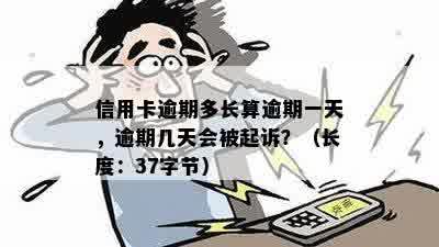 信用卡逾期多长算逾期一天，逾期几天会被起诉？（长度：37字节）