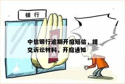 中信银行逾期开庭短信，提交诉讼材料，开庭通知