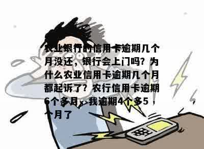 农业银行的信用卡逾期几个月没还，银行会上门吗？为什么农业信用卡逾期几个月都起诉了？农行信用卡逾期6个多月，我逾期4个多5个月了