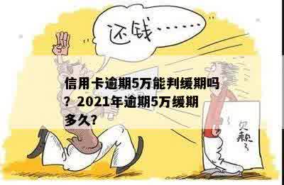 信用卡逾期5万能判缓期吗？2021年逾期5万缓期多久？