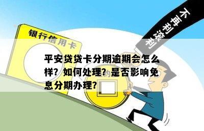 平安贷贷卡分期逾期会怎么样？如何处理？是否影响免息分期办理？