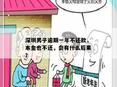 深圳男子逾期一年不还款，本金也不还，会有什么后果？