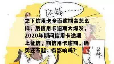 之下信用卡全面逾期会怎么样，后信用卡逾期大爆发，2020年期间信用卡逾期上征信，期信用卡逾期，确实还不起，有影响吗？