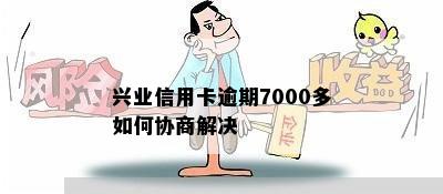 兴业信用卡逾期7000多如何协商解决