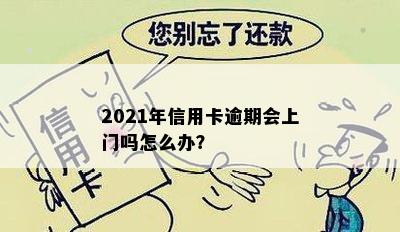 2021年信用卡逾期会上门吗怎么办？