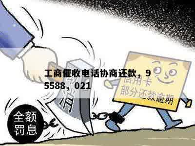 工商催收电话协商还款，95588，021