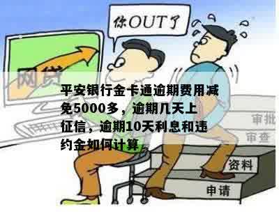 平安银行金卡通逾期费用减免5000多，逾期几天上征信，逾期10天利息和违约金如何计算