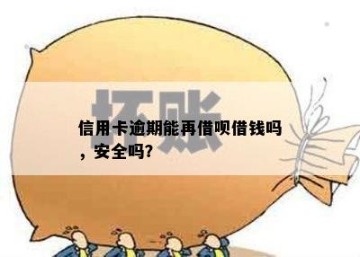 信用卡逾期能再借呗借钱吗，安全吗？