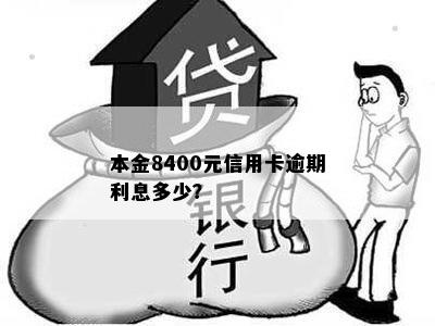 本金8400元信用卡逾期利息多少？