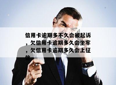 信用卡逾期多不久会被起诉，欠信用卡逾期多久会坐牢，欠信用卡逾期多久会上征信