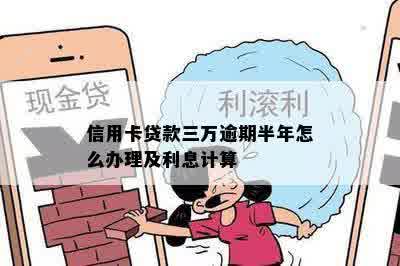 信用卡贷款三万逾期半年怎么办理及利息计算