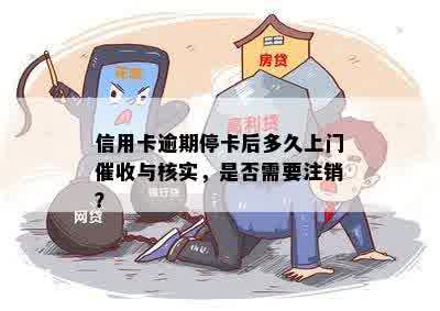 信用卡逾期停卡后多久上门催收与核实，是否需要注销？