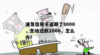 浦发信用卡逾期了8000，主动还款2000，怎么办？