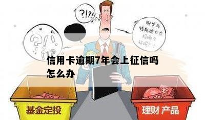 信用卡逾期7年会上征信吗怎么办