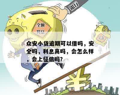 众安小贷逾期可以借吗，安全吗，利息高吗，会怎么样，会上征信吗？