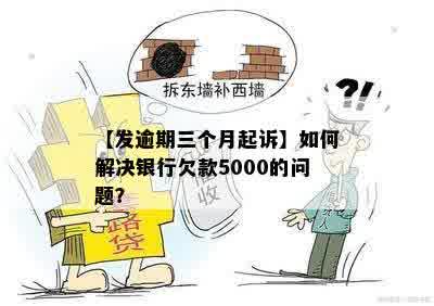 【发逾期三个月起诉】如何解决银行欠款5000的问题？