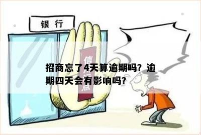 招商忘了4天算逾期吗？逾期四天会有影响吗？