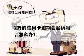 2万的信用卡逾期会起诉吗，怎么办？