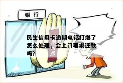 民生信用卡逾期电话打爆了怎么处理，会上门要求还款吗？