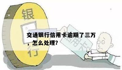 交通银行信用卡逾期了三万，怎么处理？