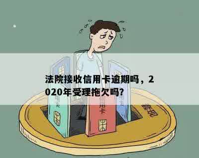 法院接收信用卡逾期吗，2020年受理拖欠吗？