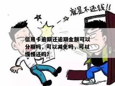 信用卡逾期还逾期金额可以分期吗，可以减免吗，可以慢慢还吗？