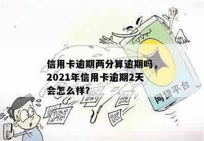 信用卡逾期两分算逾期吗，2021年信用卡逾期2天会怎么样？