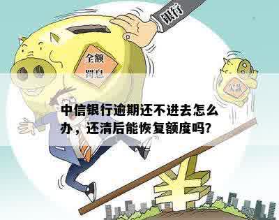 中信银行逾期还不进去怎么办，还清后能恢复额度吗？