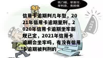 信用卡逾期判几年型，2021年信用卡逾期量刑，2020年信用卡逾期坐牢新规已定，2021年信用卡逾期会坐牢吗，有没有信用卡逾期被判刑的