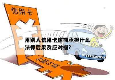 用别人信用卡逾期承担什么法律后果及应对措？