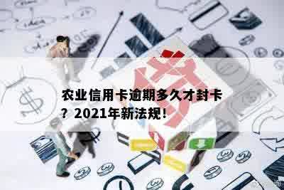 农业信用卡逾期多久才封卡？2021年新法规！