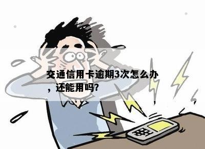 交通信用卡逾期3次怎么办，还能用吗？