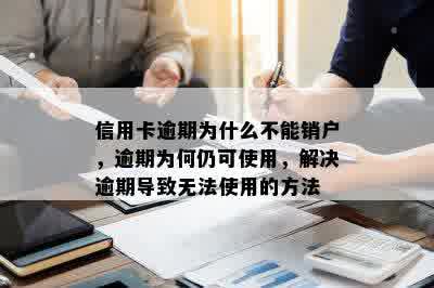 信用卡逾期为什么不能销户，逾期为何仍可使用，解决逾期导致无法使用的方法