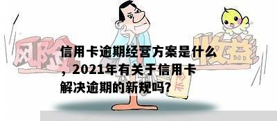 信用卡逾期经营方案是什么，2021年有关于信用卡解决逾期的新规吗？