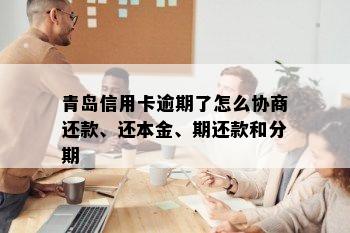 青岛信用卡逾期了怎么协商还款、还本金、期还款和分期