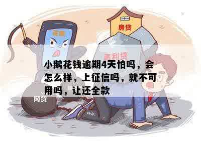 小鹅花钱逾期4天怕吗，会怎么样，上征信吗，就不可用吗，让还全款