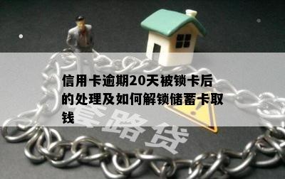 信用卡逾期20天被锁卡后的处理及如何解锁储蓄卡取钱