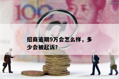 招商逾期9万会怎么样，多少会被起诉？