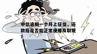 中信逾期一个月上征信，还款后是否能正常使用及取现？