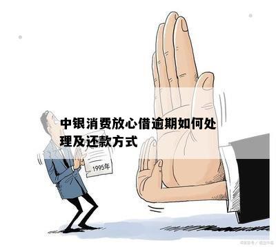 中银消费放心借逾期如何处理及还款方式