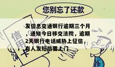 发信息交通银行逾期三个月，通知今日移交法院，逾期2天银行电话威胁上征信，有人发短信要上门