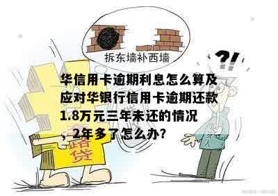 华信用卡逾期利息怎么算及应对华银行信用卡逾期还款1.8万元三年未还的情况，2年多了怎么办？