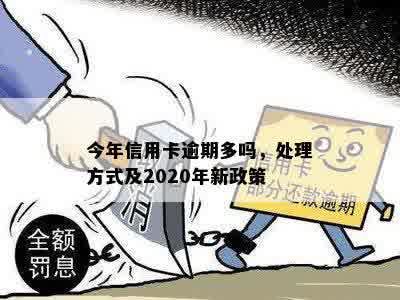 今年信用卡逾期多吗，处理方式及2020年新政策