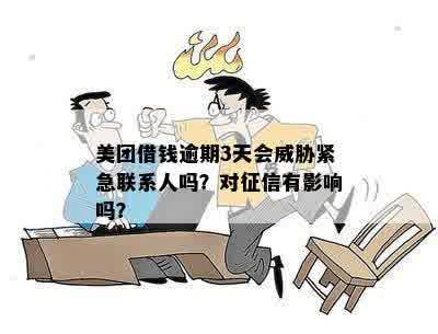 美团借钱逾期3天会威胁紧急联系人吗？对征信有影响吗？